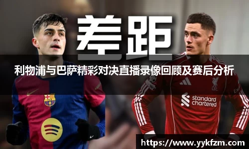 利物浦与巴萨精彩对决直播录像回顾及赛后分析