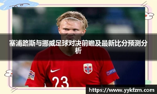 塞浦路斯与挪威足球对决前瞻及最新比分预测分析